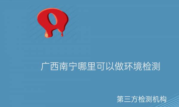 廣西南寧哪里可以做環境檢測